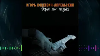 Игорь Юшкевич-Апрельский -  Верни мне музыку