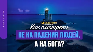 Как смотреть не на падения людей, а на Бога? | "Библия говорит" | 1454