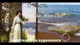 ''''Слёзы Эбигейл''  -17 часть -  христианская аудиокнига -  читает Светлана Гончарова