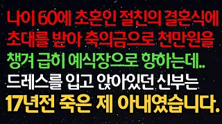 실화사연- 나이 60에 초혼인 절친의 결혼식에 초대를 받아 축의금으로 천만원을 챙겨 급히 예식장으로 향하는데..드레스를 입고 앉아있던 신부는 17년전 떠난 제 아내였습니다.