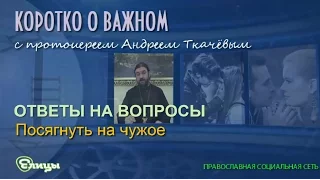 Посягнуть на чужое. Протоиерей Андрей Ткачев