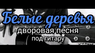 БЕЛЫЕ ДЕРЕВЬЯ / дворовая песня под гитару