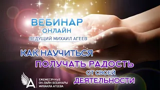 КАК НАУЧИТЬСЯ ПОЛУЧАТЬ РАДОСТЬ ОТ СВОЕЙ ДЕЯТЕЛЬНОСТИ – Михаил Агеев