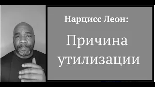 Нарцисс Леон:  причины утилизации и обесценивания