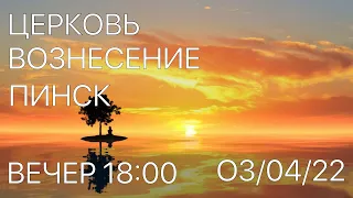 ЦЕРКОВЬ ВОЗНЕСЕНИЕ  ПИНСК  ВЕЧЕР  18:00  03/04/2022