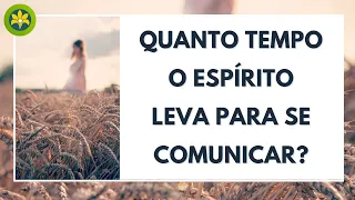 QUANTO TEMPO O ESPÍRITO LEVA PARA SE COMUNICAR?