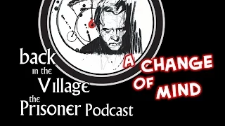 Back in the Village: The Prisoner Podcast [A Change of Mind]