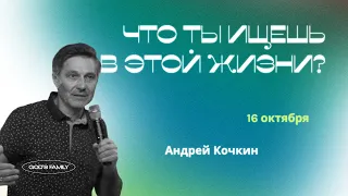 Что ты ищешь в этой жизни? | Андрей Кочкин | 16 октября 2022