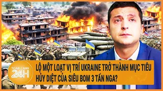 Lộ một loạt vị trí Ukraine trở thành mục tiêu hủy diệt của siêu bom 3 tấn Nga?