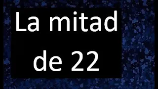 la mitad de 22 , porque la mitad de 22 es