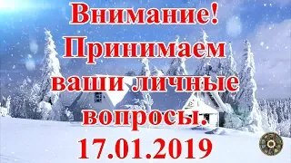 Внимание! Принимаем ваши личные вопросы. 17.01.2019.