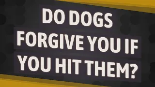 Do dogs forgive you if you hit them?