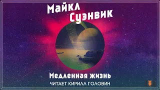 Майкл Суэнвик - "Медленная жизнь", рассказ, аудиокнига