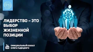 Лидерство – это выбор жизненной позиции. Олег Гадецкий