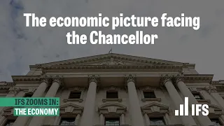 The economic picture facing the Chancellor | IFS Zooms In