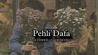 Pehli Dafa | slowed + reverb