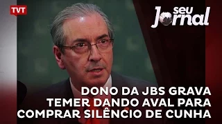 Dono da JBS grava Temer dando aval para comprar silêncio de Cunha