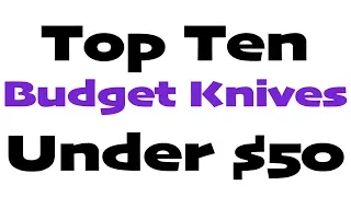 Top Ten Budget EDC Knives You Can Buy Under $50 RIGHT NOW!