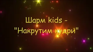 Шарм kids - "Накрутим кудри" (слова и музыка Э. Калашникова)