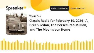 Classic Radio for February 10, 2024 - A Green Sedan, The Persecuted Million, and The Moon's our Home