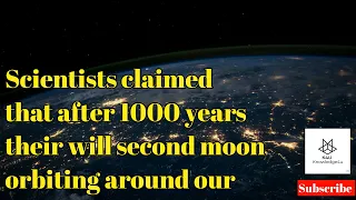 Scientists claimed that after 1000 years their will second moon orbiting around our Earth.