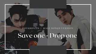 [KPOP GAME] SAVE ONE - DROP ONE | BOYGROUPS/MALE SONGS VERSION (#10)