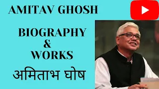 AMITAV GHOSH BIOGRAPHY AND DETAILED  WORKS ANALYSIS