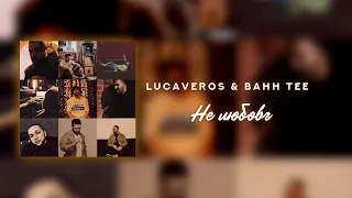 LUCAVEROS, Bahh Tee - Не любовь