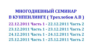 РЕКОМЕНДУЮ МНОГОДНЕВНЫЙ СЕМИНАР В КУНПЕНЛИНГЕ  ( АУДИО В НАЧАЛЕ )   22.12.2011 г ЧАСТЬ 1 ТРЕХЛЕБОВ