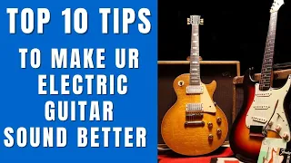 10 TOP TIPS to make your Electric Guitar Sound Better - MUST KNOWS