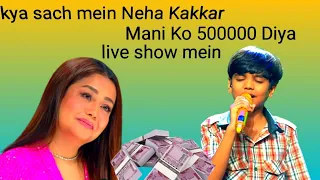 Neha Kakkar superstar singer 2 live show mani ko 500000 dene ko Vada Kiya