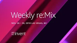 AWS re:Invent 2018 - Weekly re:Mix