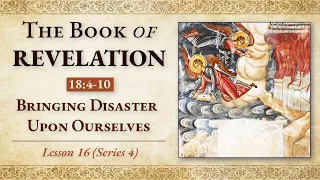 Bringing Disaster Upon Ourselves: Revelation 18:4-10 — Lesson 16 (Series 4)