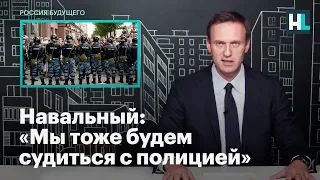 Навальный: «Мы тоже будем судиться с полицией»