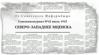 Союзкиножурнал №42 июль 1943 | СЕВЕРО-ЗАПАДНЕЕ МЦЕНСКА