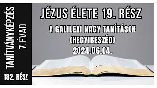 Tanítványképzés 182.rész. - Jézus élete 19.rész. - A Galileai nagy tanítások (Hegyibeszéd)