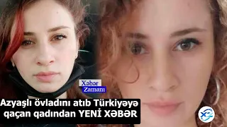 Azyaşlı övladını atıb Türkiyəyə qaçan qadından YENİ XƏBƏR