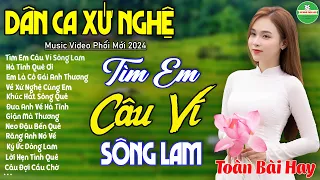 TÌM EM CÂU VÍ SÔNG LAM ➤ Bản Phối Mới Hay Nhất 2024 | LK Dân Ca Xứ Nghệ Mới Ra Lò Đốn Tim Người Nghe