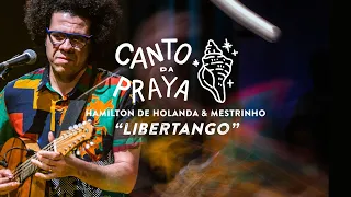 LIBERTANGO |  HAMILTON DE HOLANDA & MESTRINHO | CANTO DA PRAYA