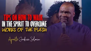 PRACTICAL TIPS FOR WALK IN THE SPIRIT TO OVERCOME THE WORKS OF THE FLESH - APOSTLE JOSHUA SELMAN