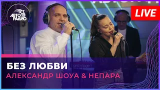 Александр Шоуа & Непара - Без Любви (LIVE @ Авторадио)