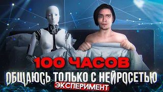 100 ЧАСОВ ОБЩАЮСЬ ТОЛЬКО С НЕЙРОСЕТЬЮ! | Эксперимент