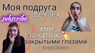 МОЯ ПОДРУГА ДЕЛАЕТ МНЕ МАКИЯЖ ЗАКРЫТЫМИ ГЛАЗАМИ|| ksenia20_18