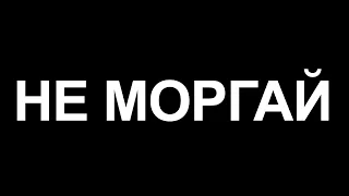 НЕ МОРГАЙ