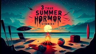 3 TRUE Summer Horror Stories