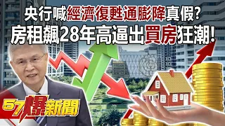 央行喊「經濟復甦通膨降」真假？ 房租飆28年高逼出「買房」狂潮！ - 邱敏寬 徐佳馨 徐俊相《57爆新聞》20240607-1