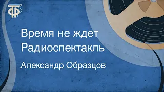 Александр Образцов. Время не ждет. Радиоспектакль (1987)