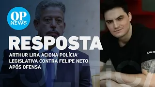 Arthur Lira aciona polícia legislativa contra Felipe Neto após ofensa | O POVO NEWS