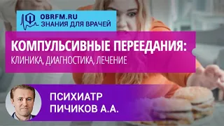 Психиатр Пичиков А.А.: Компульсивные переедания: клиника, диагностика, лечение