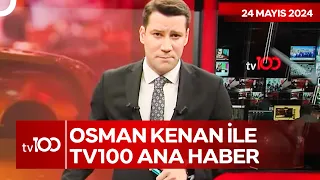 Osman Kenan Çapoğlu ile TV100 Ana Haber | 24 Mayıs 2024